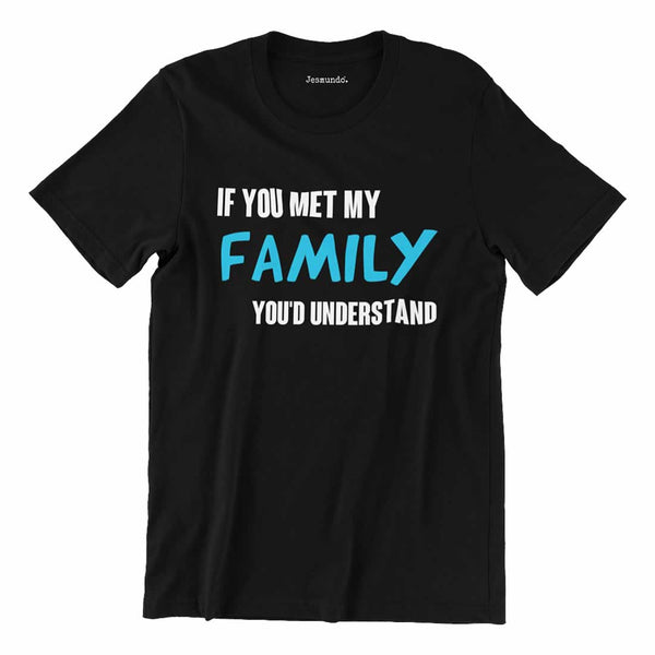 If You Met My Family You'd Understand Mens Funny T Shirt