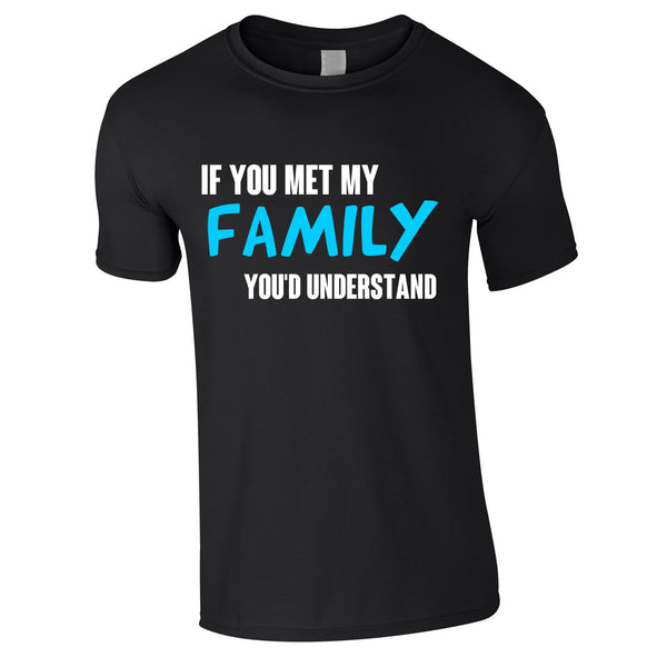 If You Met My Family You'd Understand Mens Funny T Shirt