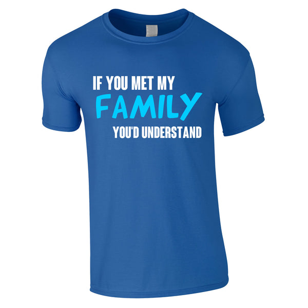 If You Met My Family You'd Understand Mens Funny T Shirt