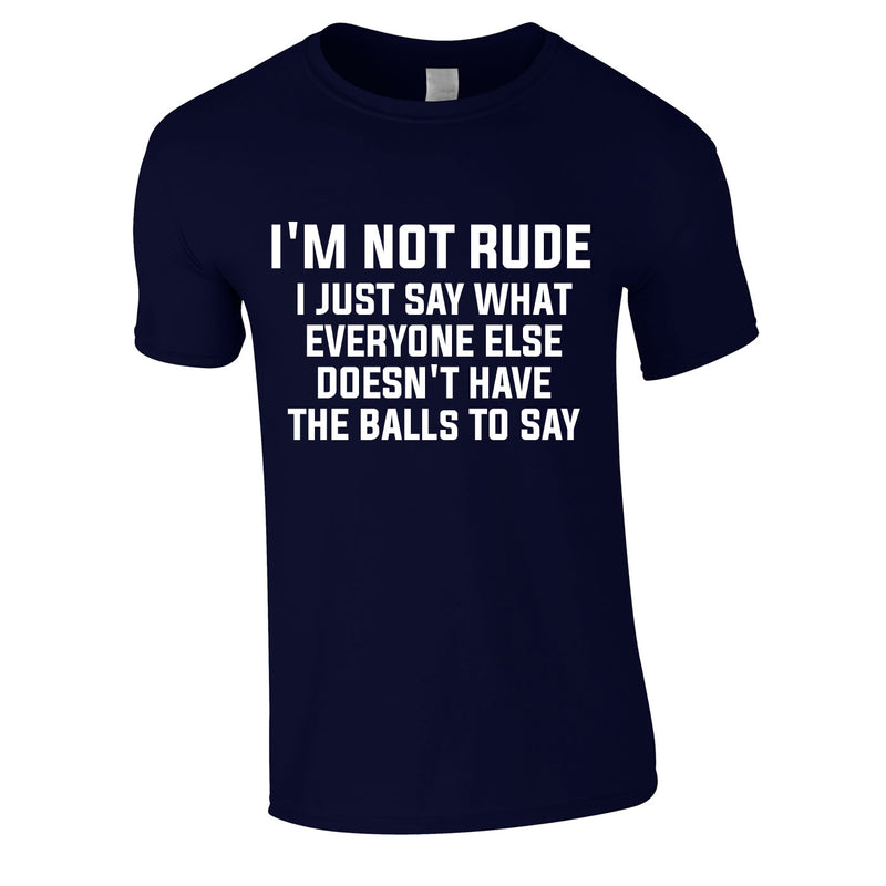 I'm Not Rude I Say What Others Don't Have The Balls To Say T Shirt