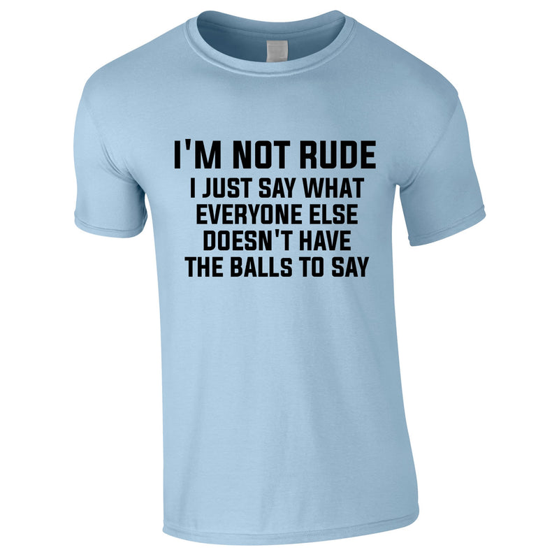I'm Not Rude I Say What Others Don't Have The Balls To Say T Shirt