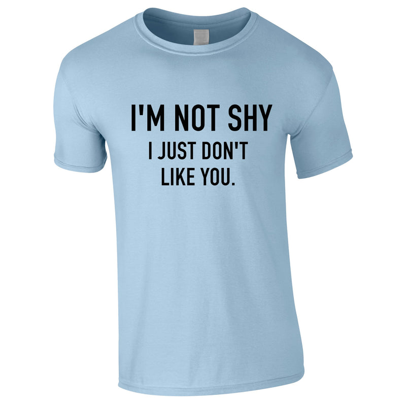 I'm Not Shy I Just Don't Like You Funny T-Shirt