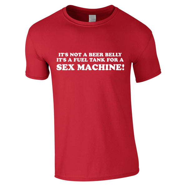 Its Not A Beer Belly Its A Fuel Tank For A Sex Machine Mens T Shirt 