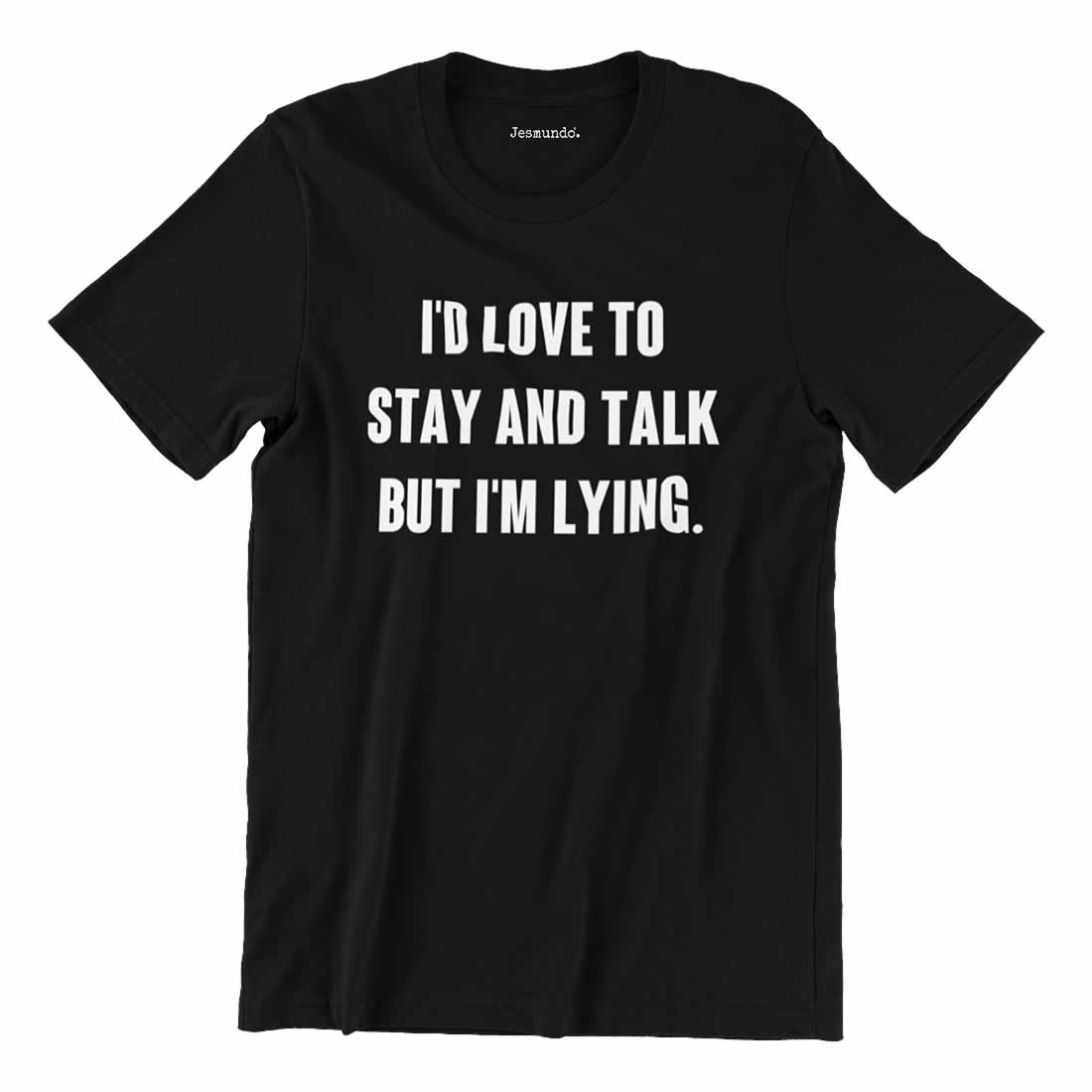 I'd love to stay and talk but I'm lying t-shirt