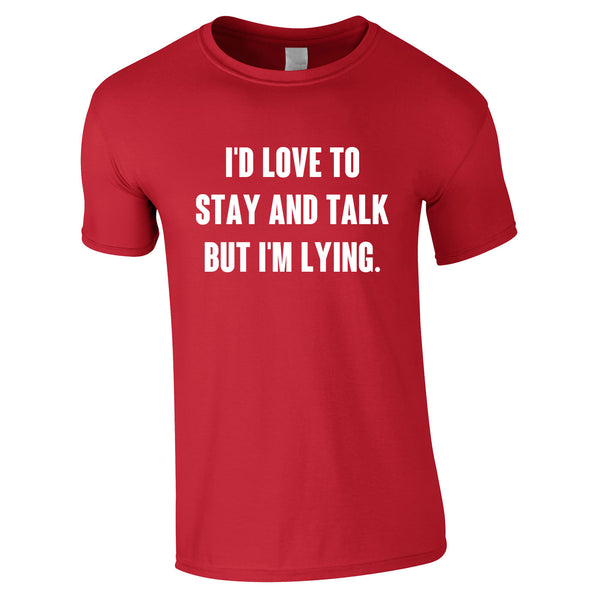 I'd Love To Stay And Talk But I'm Lying Men's T Shirt