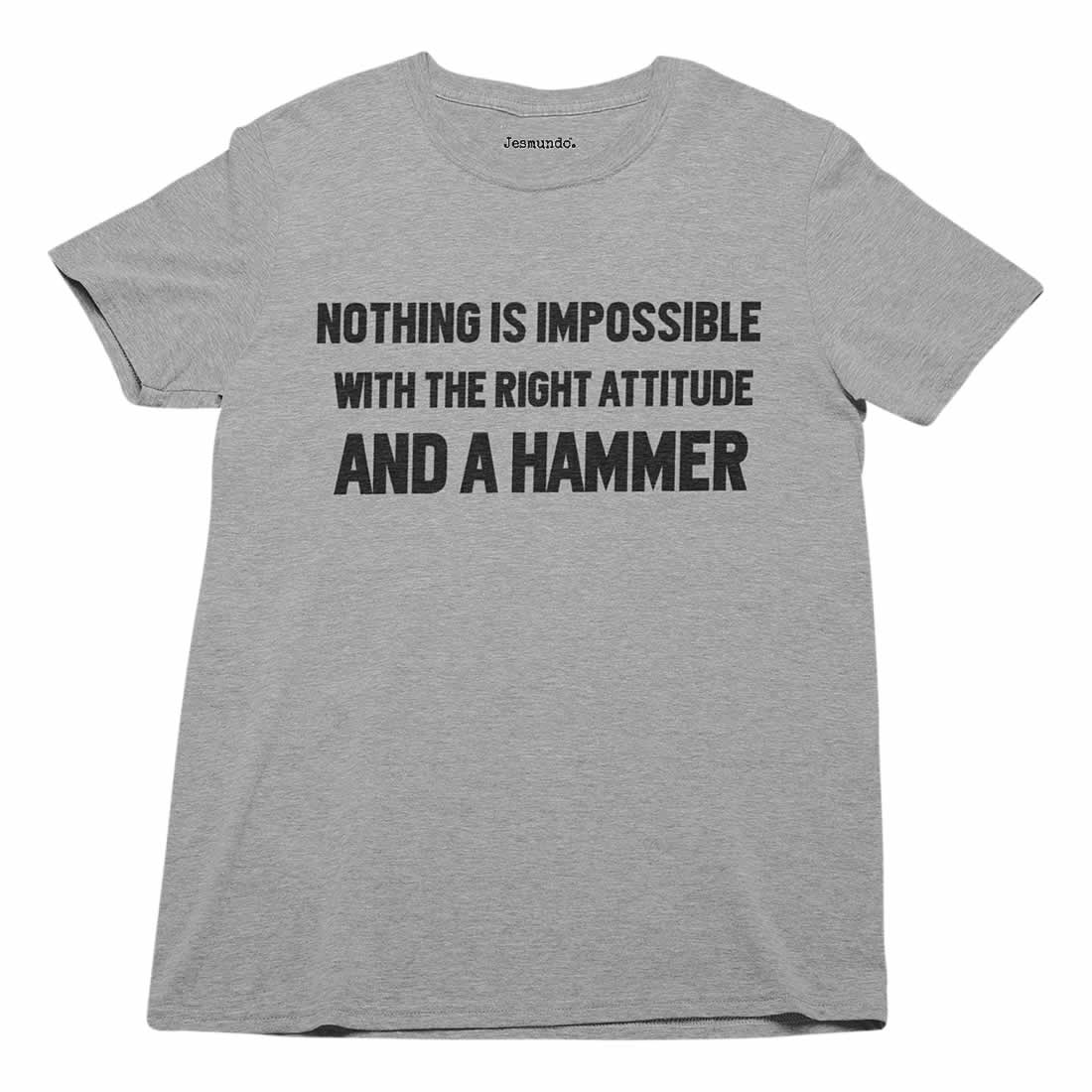 Nothing Is Impossible With The Right Attitude And A Hammer T-Shirt