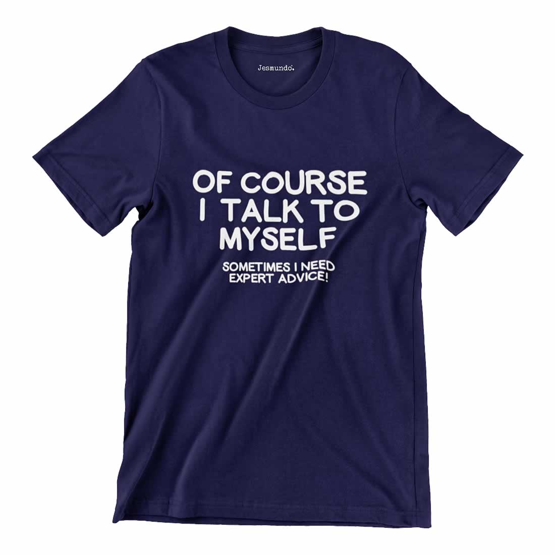 Of course I talk to myself sometimes I need expert advice T Shirt