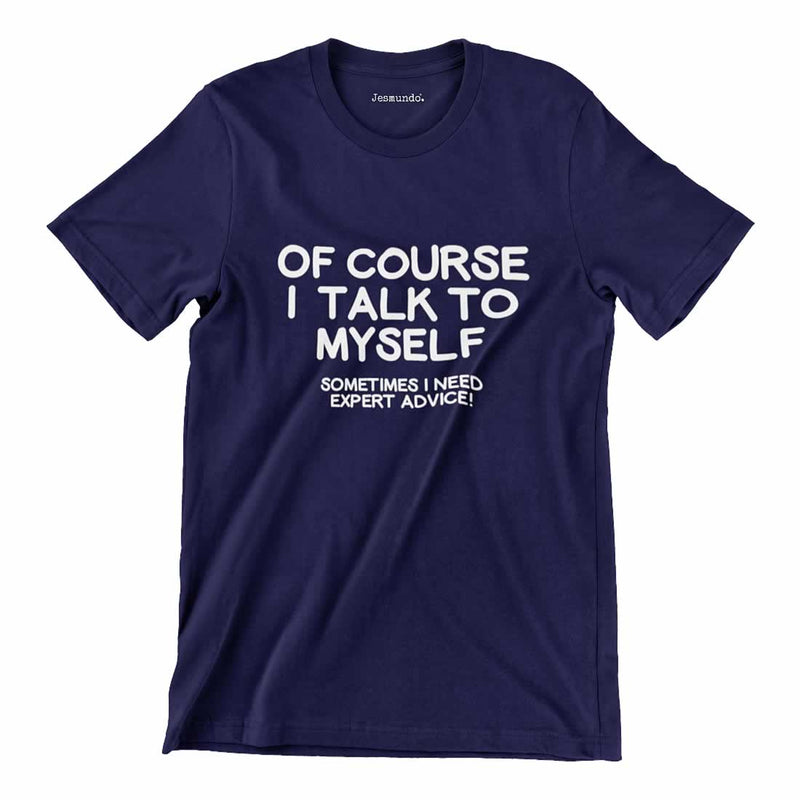 Of Course I Talk To Myself Sometimes I Need Expert Advice T Shirt