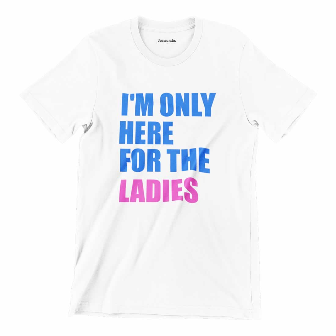 I'm Only Here For The Ladies T-Shirt