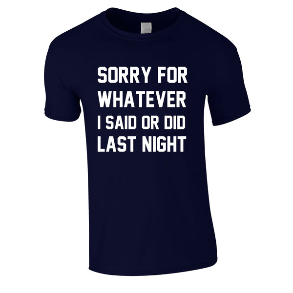 Sorry For Whatever I Said Or Did Last Night T Shirt