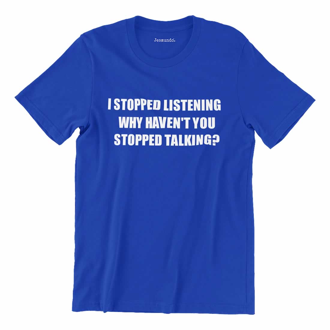I've Stopped Listening Why Haven't You Stopped Talking T-Shirt