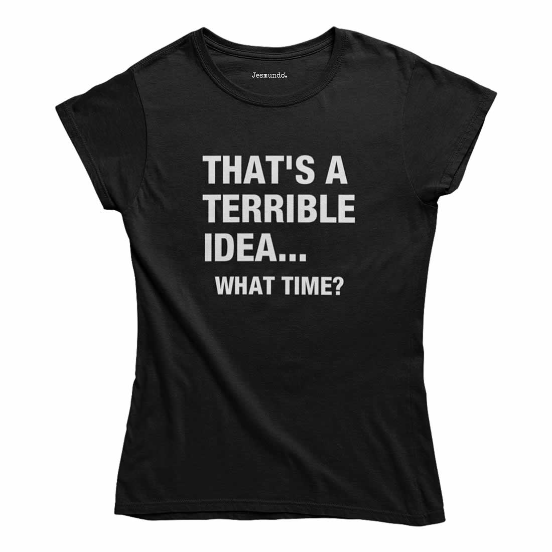 That's a terrible idea what time t-shirt