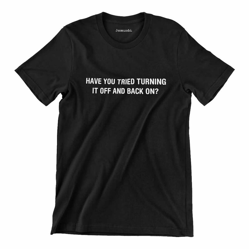 Have You Tried Turning It Off And Back On Again T Shirt