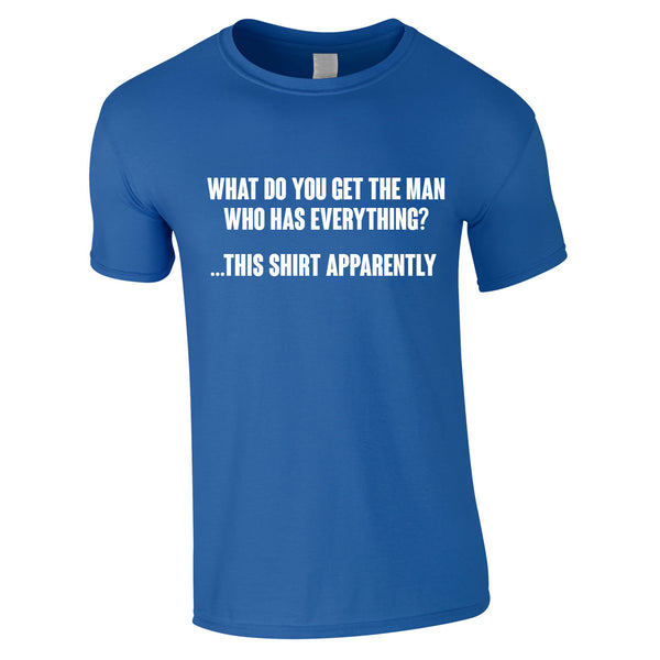 What Do You Get The Man Who Has Everything T Shirt