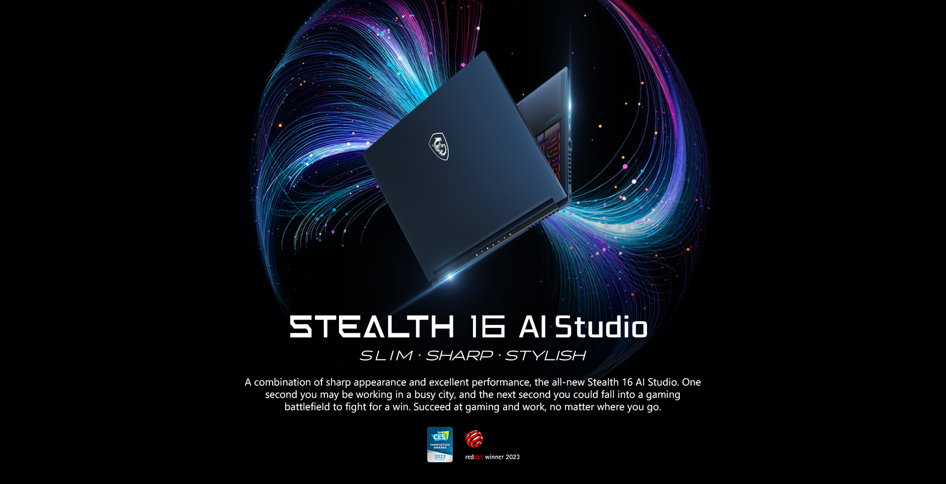 A combination of sharp appearance and excellent performance, the all-new Stealth 16 AI Studio. One second you may be working in a busy city, and the next second you could fall into a gaming battlefield to fight for a win. Succeed at gaming and work, no matter where you go.