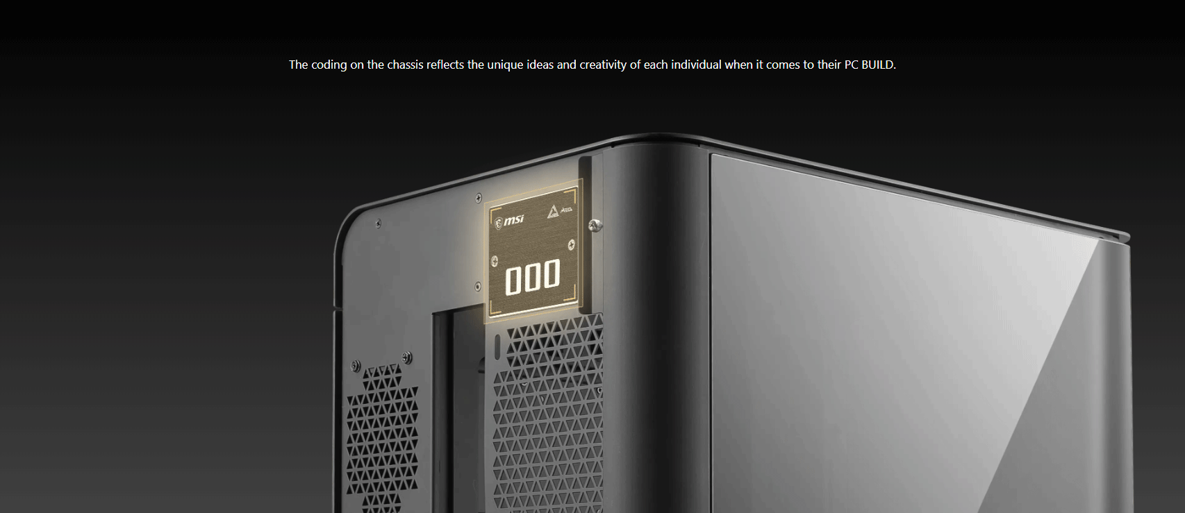 The coding on the chassis reflects the unique ideas and creativity of each individual when it comes to their PC BUILD.