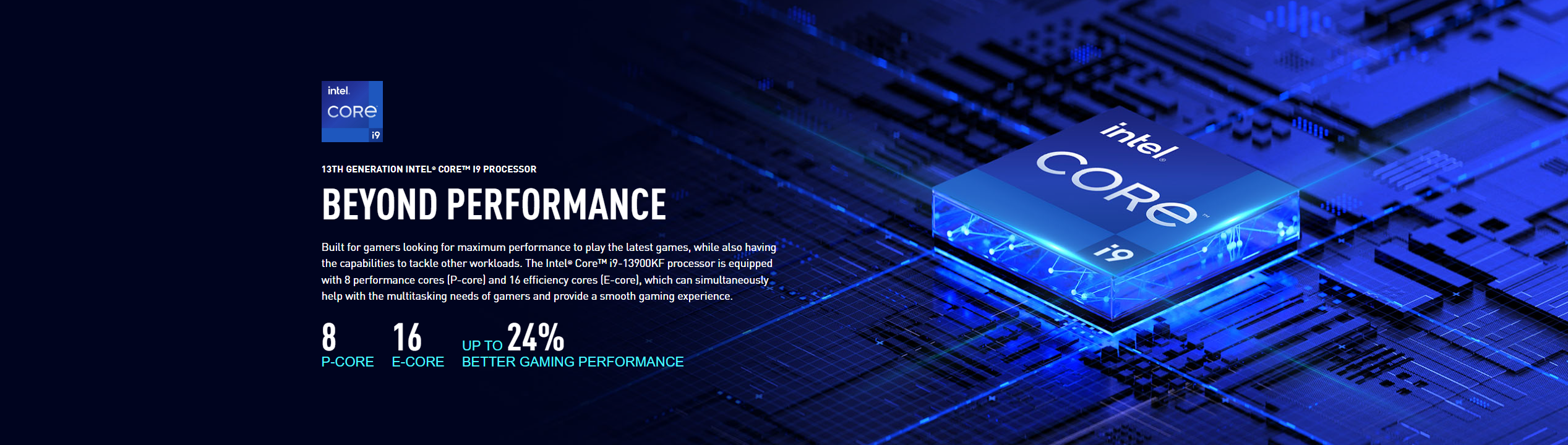 The Intel Core i9-13900KF processor is designed to meet the demands of gamers seeking high performance for playing the latest games, as well as handling other tasks efficiently. It features 8 powerful performance cores (P-core) and 16 efficient cores (E-core), enabling seamless multitasking for gamers and delivering an enhanced gaming experience. With up to 24% improved gaming performance, this processor provides exceptional power for gamers.