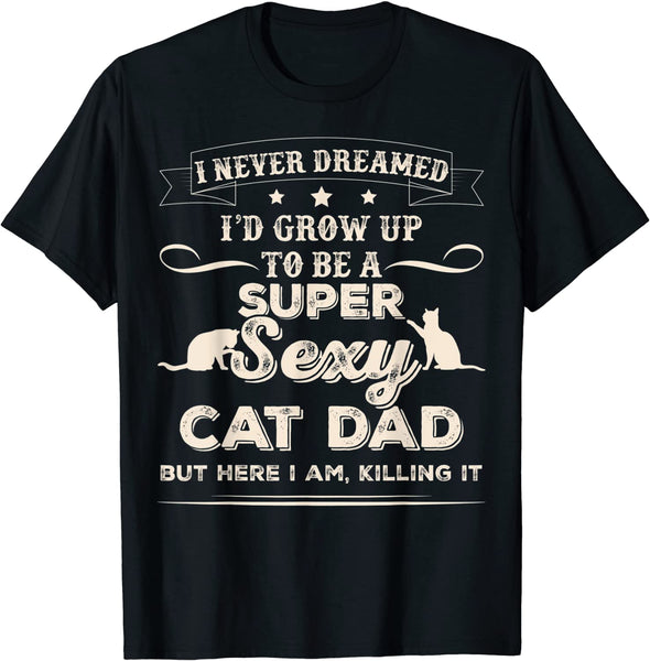 “I Never Dreamed I’d Grow Up To Be a Super Sexy Cat Dad” T-shirt, Awesome Typography 