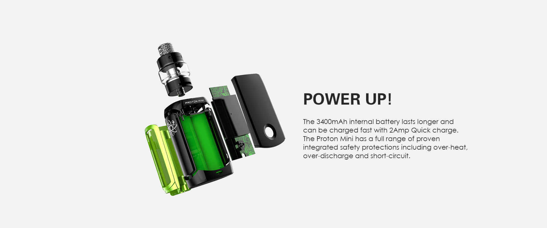 The Proton Mini Mod has an internal 3400mAh built in battery.