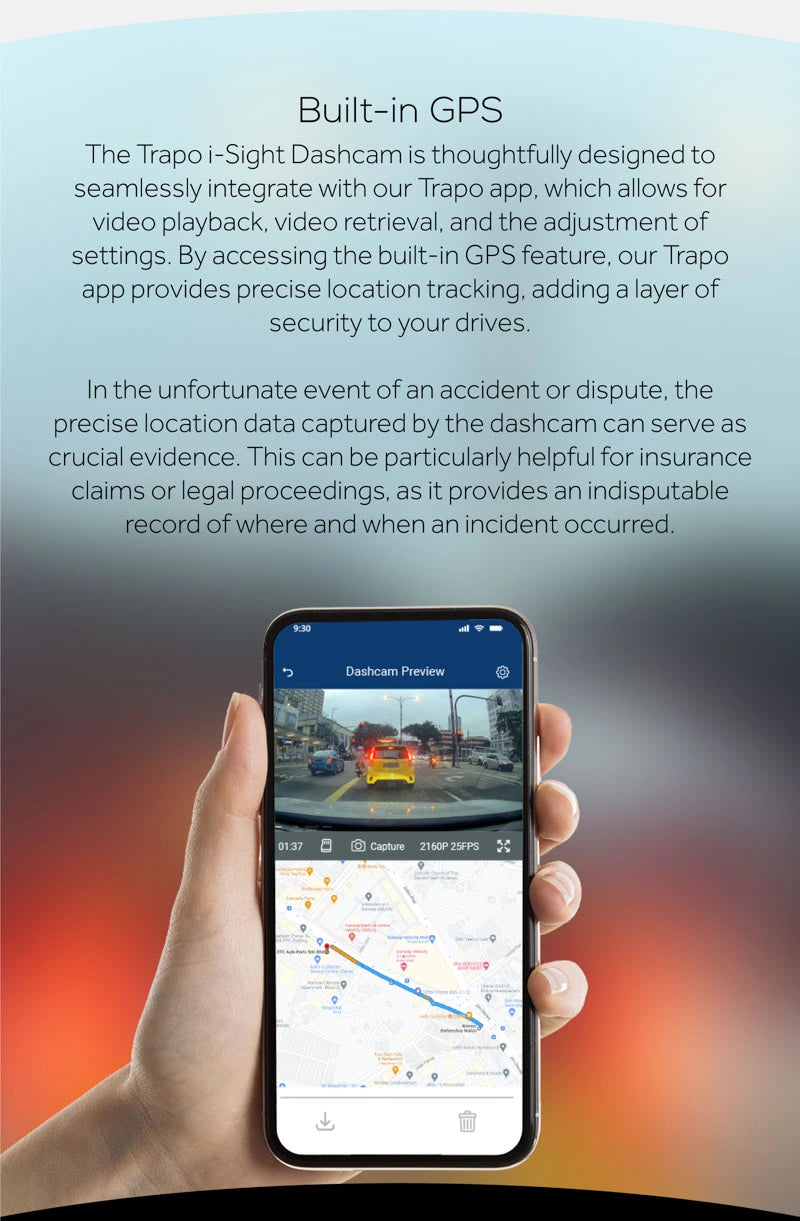 Built-in GPS.The Trapo i-Sight Daschcam is thoughtfully designed to seamlessly integrate with our Trapo App.which allows for video playback,video retrieval,and the adjusment of settings.