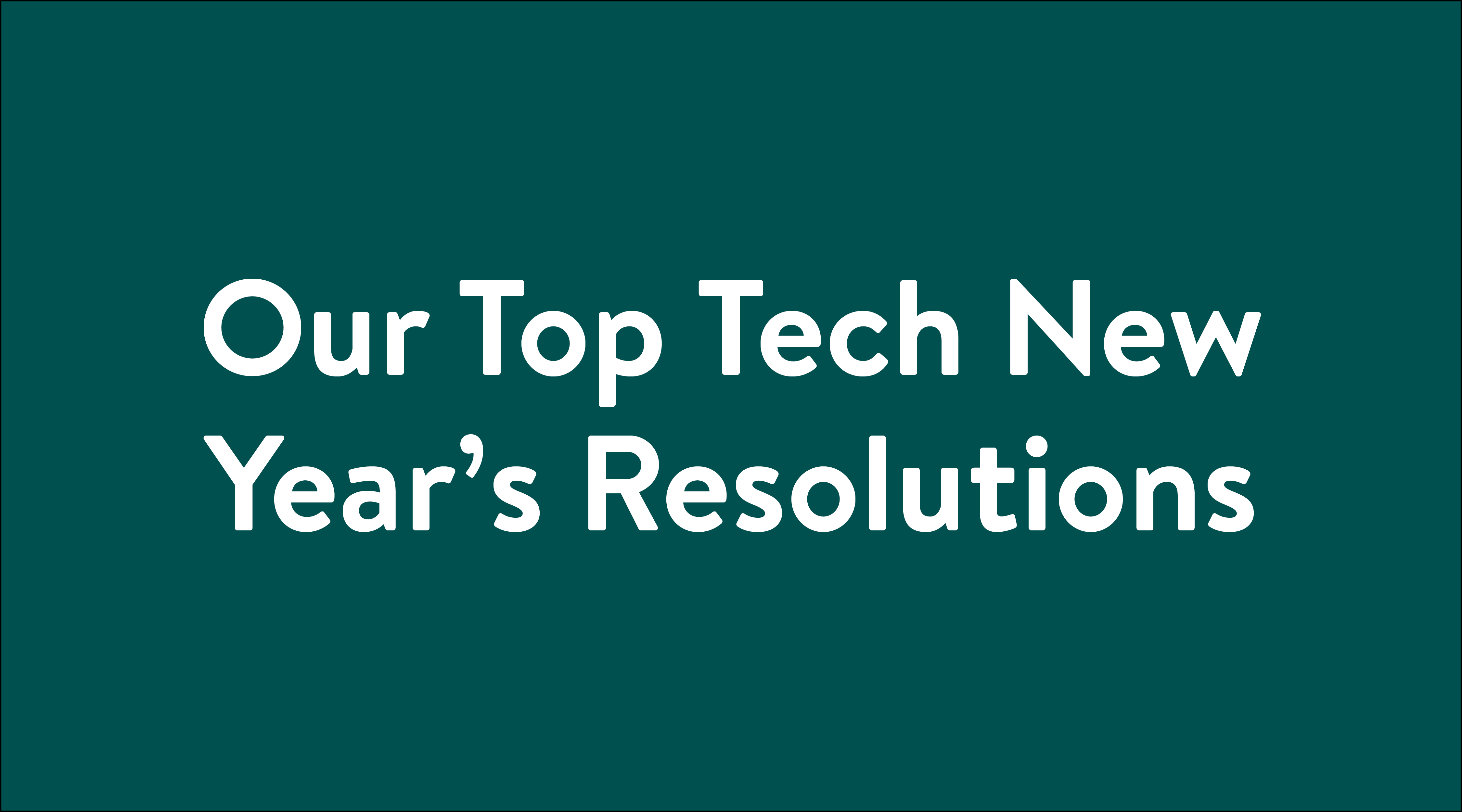 Our Top Tech New Year’s Resolutions typography