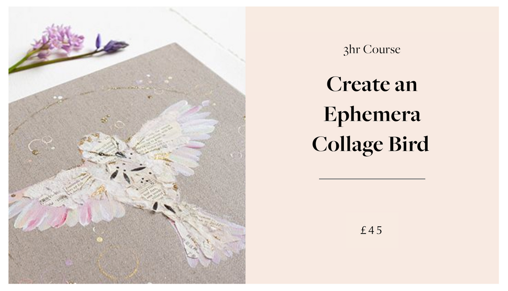 Create an Ephemera Collage Bird   3hrs, from £45 p.p  Run on demand T/W/TH/F/Sat. Lydney Studio, 4 students minimum    Create your own enchanting ephemera bird using vintage books, maps, dress patterns, old letters, handmade paper combined with acrylic paint, gold leaf or glitter on quality paper or raw linen canvas. Add a personal touch by bringing your own sentimental papers and using colours which speak to you.