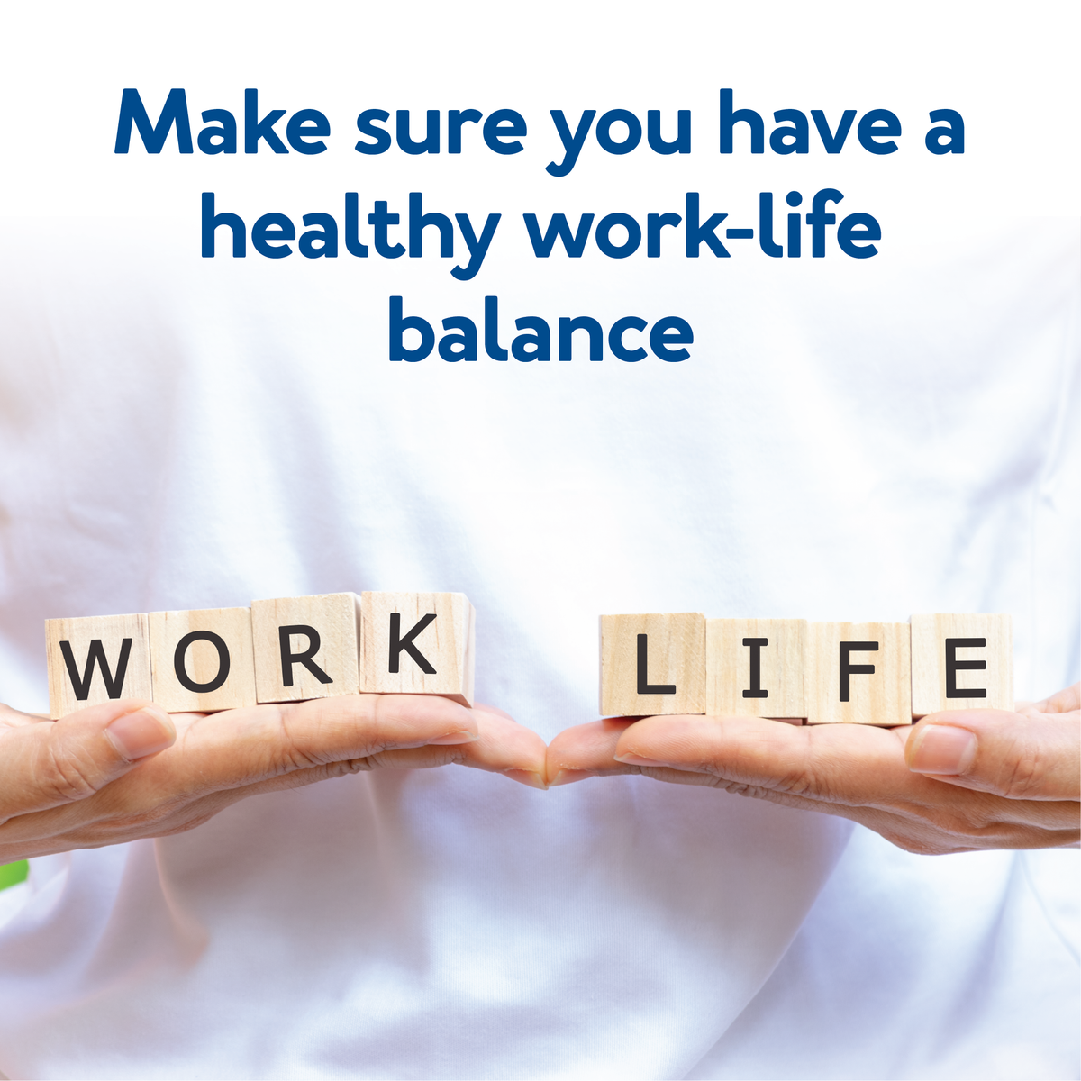 Hands holding blocks that spell out “Work” and “Life.” Text, “Make sure you have a healthy work-life balanc”