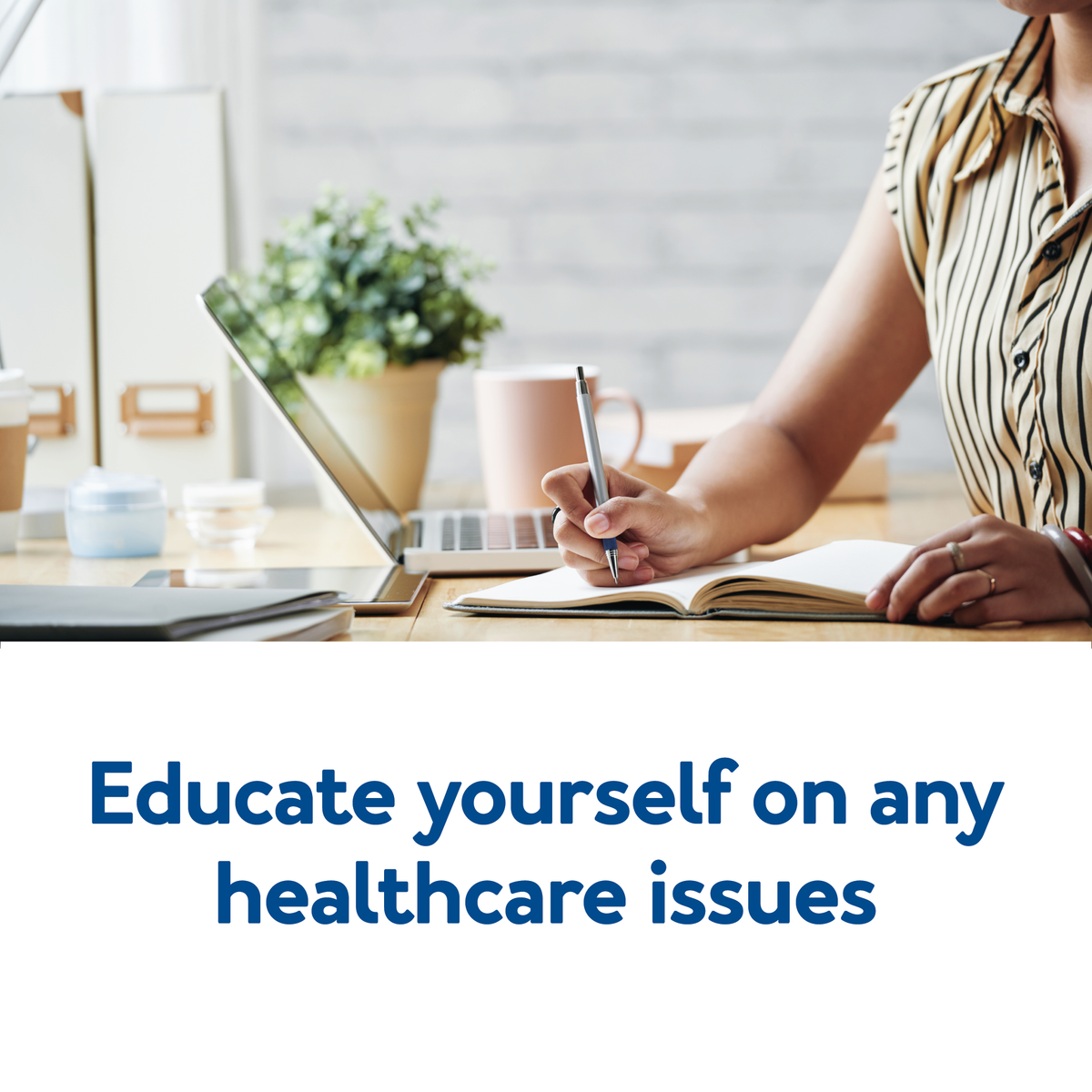 A person writing on a desk. Text, “Educate yourself on any healthcare issues