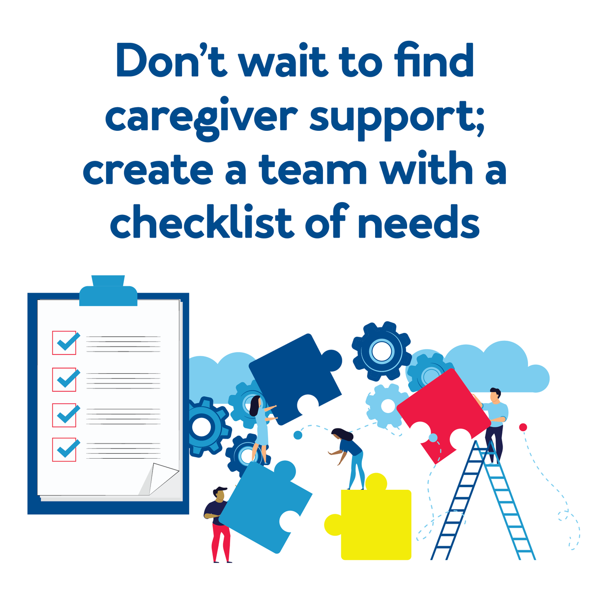 Cartoon people with various puzzle pieces and cogs. Text, “Don’t wait to find caregiver support; create a team with a checklist of needs”