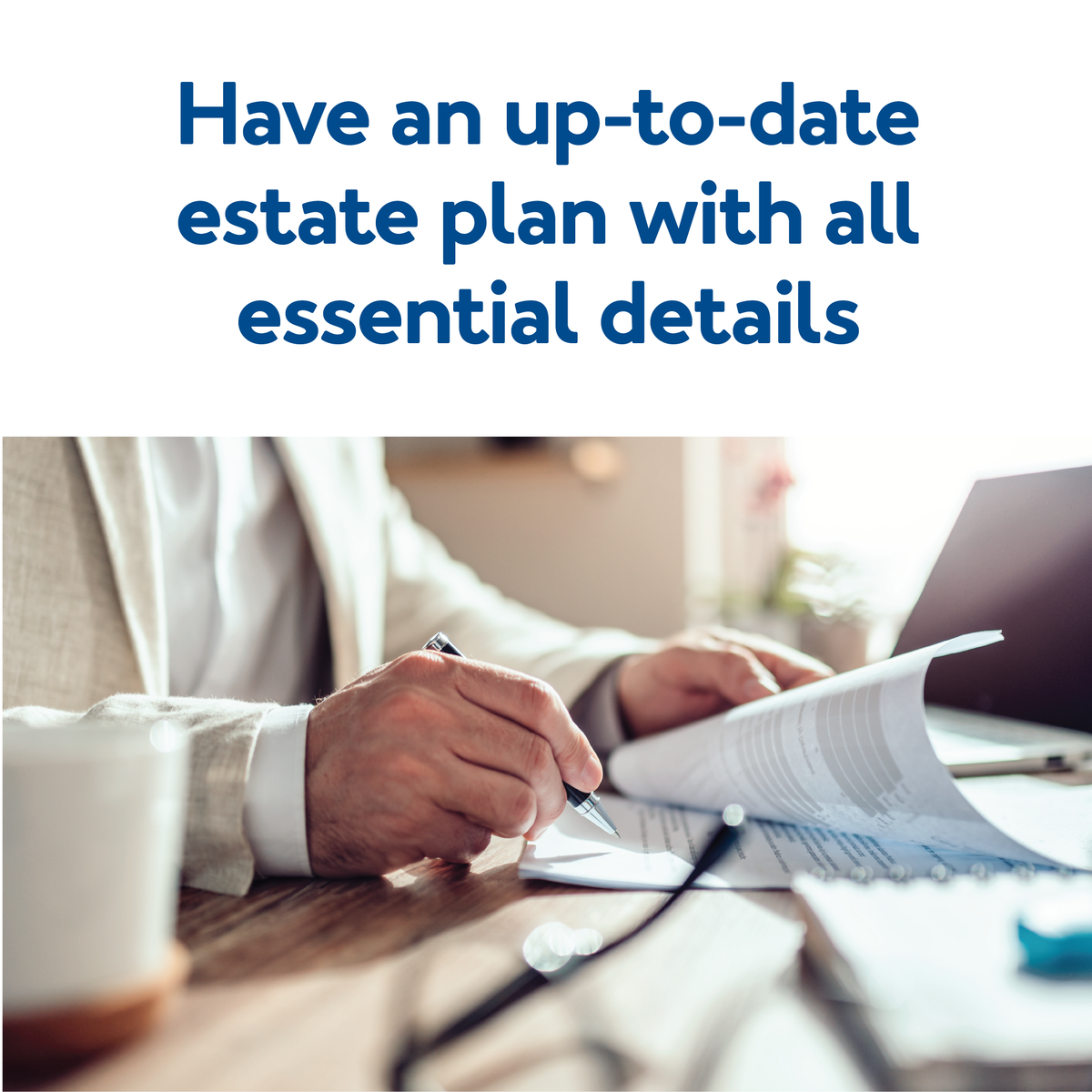 A person writing on a document on a desk. Text, “Have an up to date estate plan with all essential details”