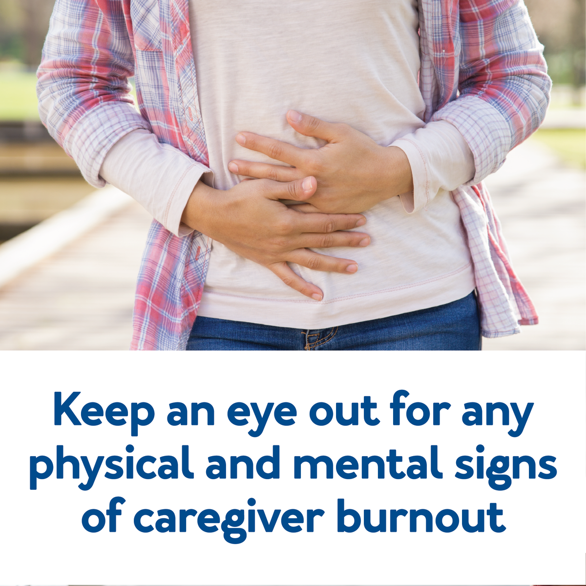 A person holding their stomach. Text, “Keep an eye out for any physical and mental signs of caregiver burnout”