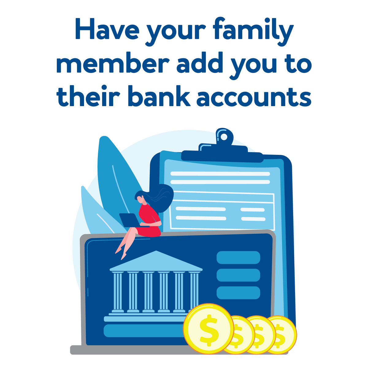 A cartoon surrounded by money and bank information. Text, “Have your family member add you to their bank accounts”