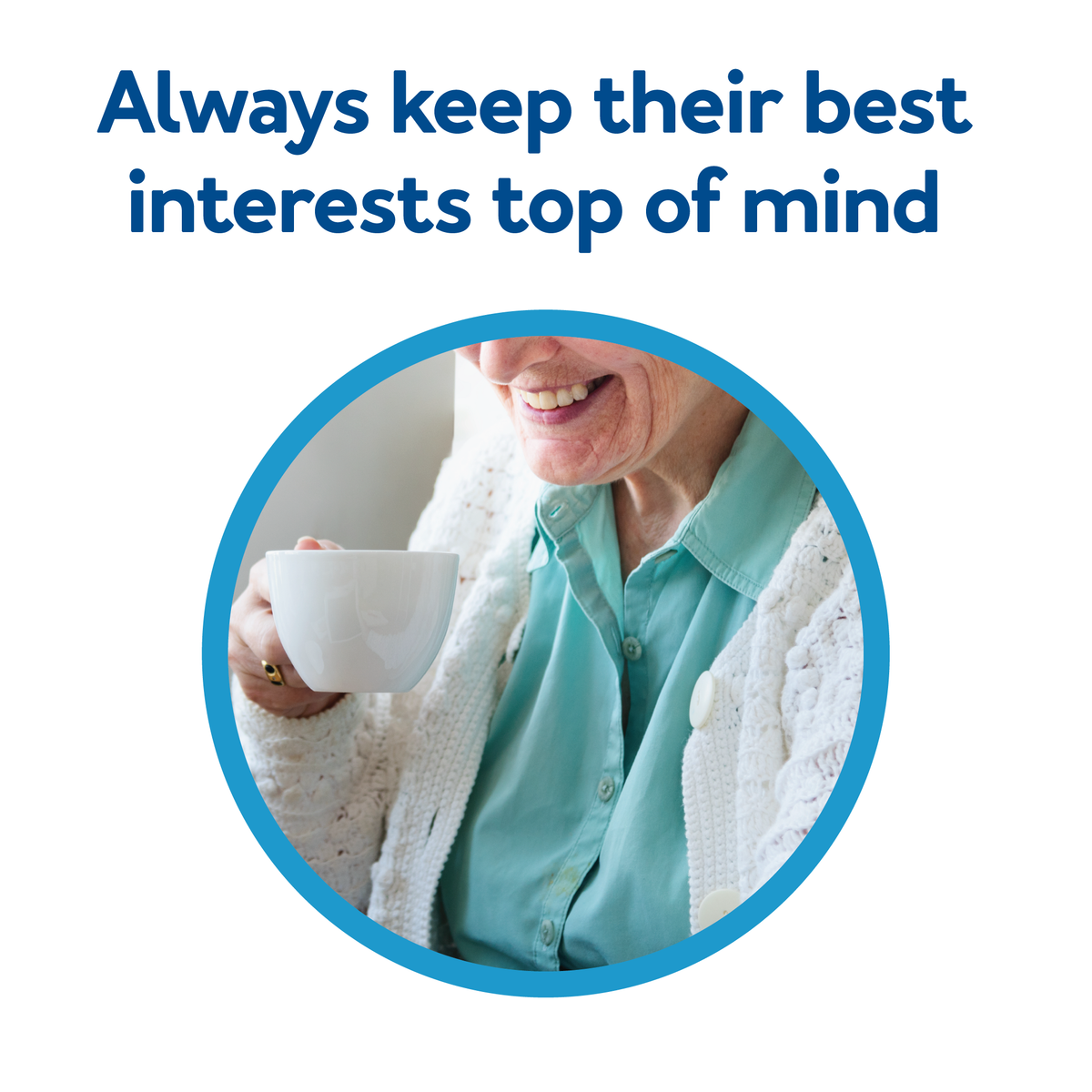 A senior enjoying coffee. Text, “Always keep their best interests top of mind”