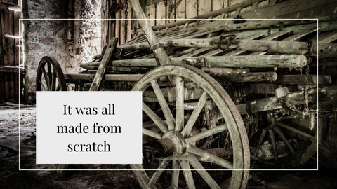Old wagon with text that says "It was all made from scratch"