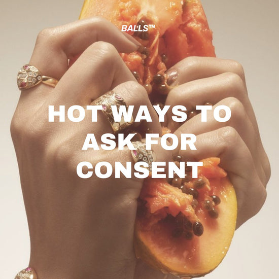 Elevating Consent and Pleasure: 7 Hot Ways to Ask for Consent - BALLS