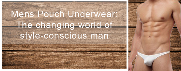 Mens Pouch Underwear: The changing world of style-conscious man