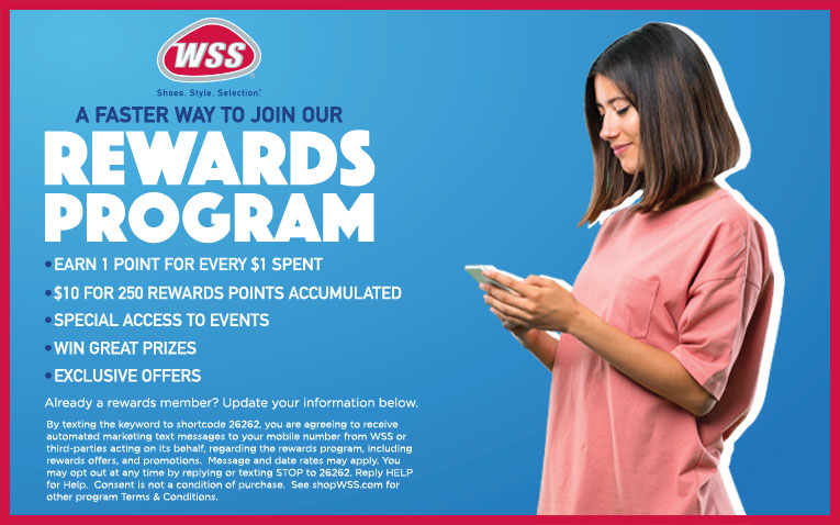 A faster way to join our Rewards Program. Earn $5 for Signing up*. Earn 1 Point for every $1 spent. Special access to events. Win great prizes. Exclusive offers.