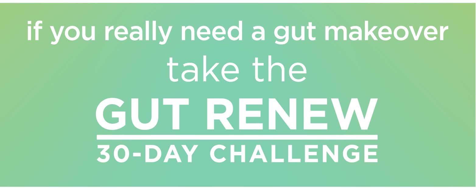 if you really need a gut makeover take the GUT RENEW 30-Day Challenge