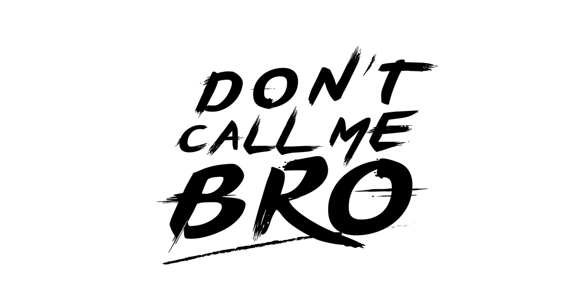 DON'T CALL ME BRO