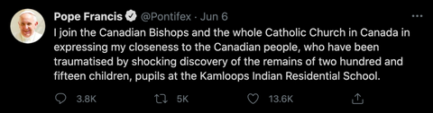 A screenshot of a tweet from the Pope saying "I join the Canadian Bishops and the whole Catholic Church in Canada in expressing my closeness to the Canadian people, who have been traumatized by shocking discovery of the remains of 215 children, pupils, at the Kamloops Indian Residential School"