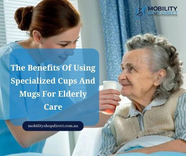 The Benefits Of Using Specialized Cups And Mugs For Elderly Care