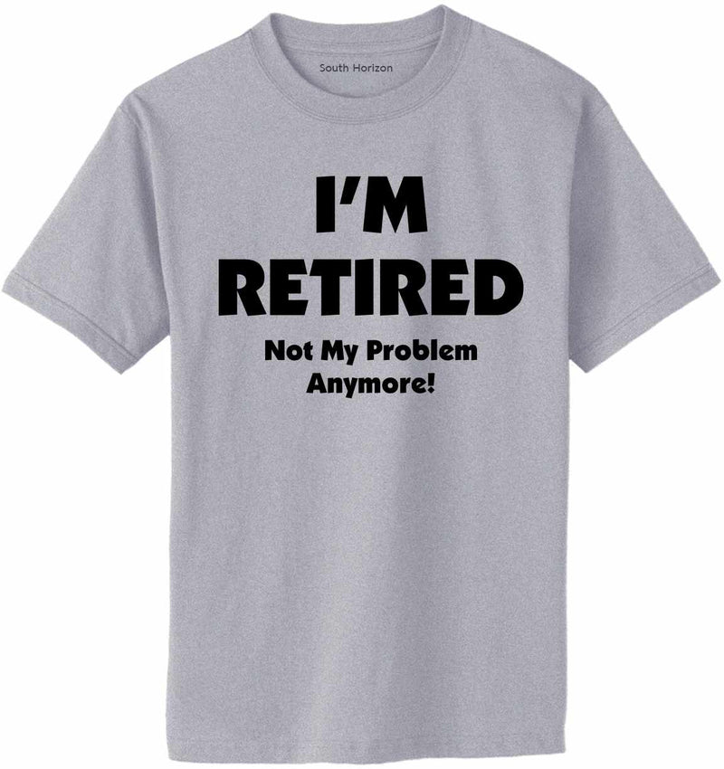 I'm Retired Not My Problem Anymore on Adult T-Shirt in 17 colors