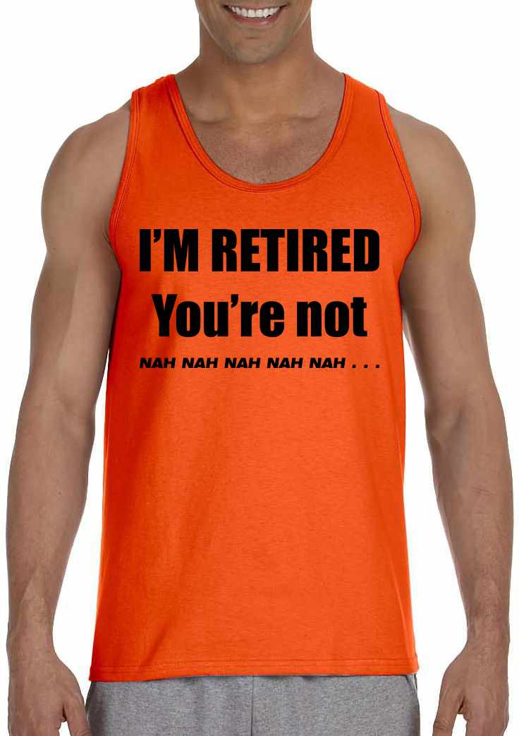 I'M RETIRED YOU ARE NOT, NAH, NAH, NAH on Mens Tank Top