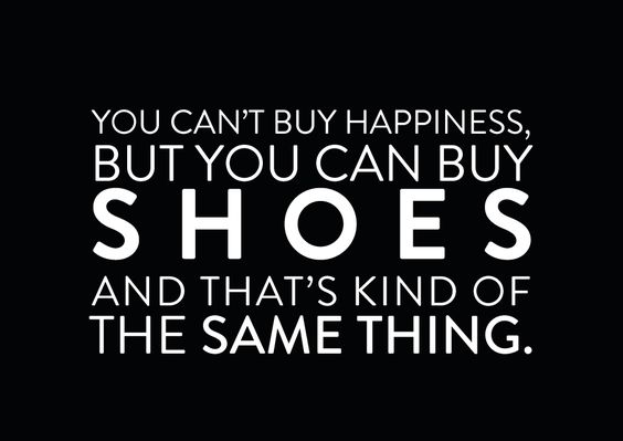 You can't buy happiness but you can buy shoes and that's kind of the same thing