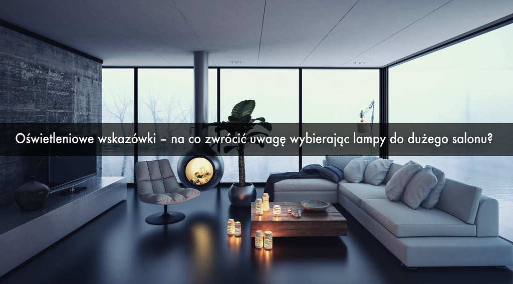 Oświetleniowe wskazówki – na co zwrócić uwagę wybierając lampy do dużego salonu?