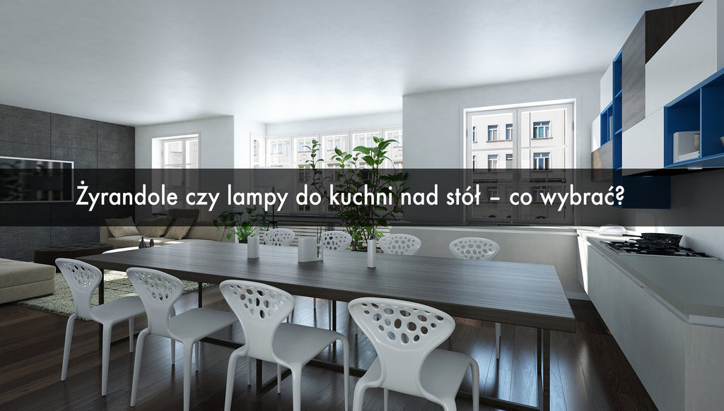 Żyrandole czy lampy do kuchni nad stół – co wybrać?