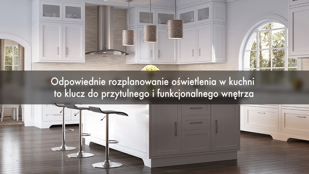 Odpowiednie rozplanowanie oświetlenia w kuchni to klucz do przytulnego i funkcjonalnego wnętrza