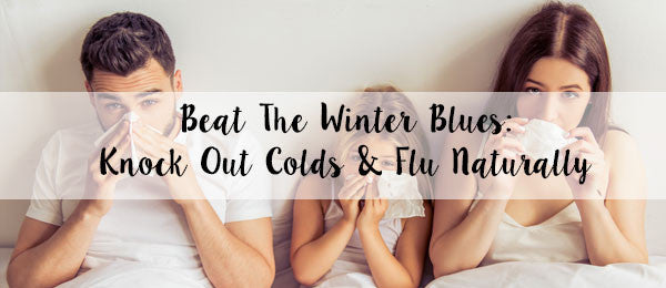 Beat the Winter Blues: Prevent and knockout colds and flu naturally