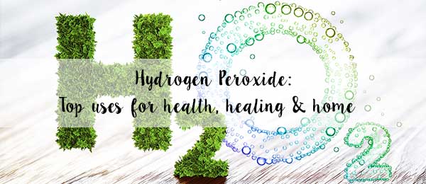 Hydrogen Peroxide: Top uses for health, healing & home