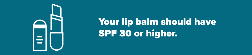 Lip balm SPF should be SPF 30 or higher